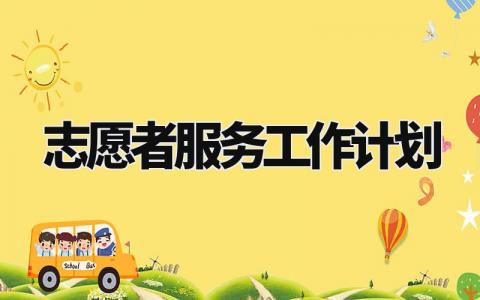 志愿者服务工作计划范文 志愿者服务工作计划大全