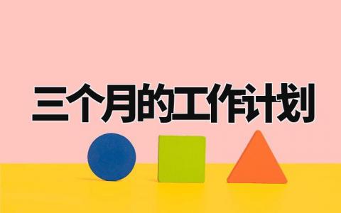 三个月的工作计划怎么写 三个月工作计划与目标