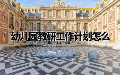 幼儿园教研工作计划怎么 幼儿园学期教研下一步工作安排 (7篇)
