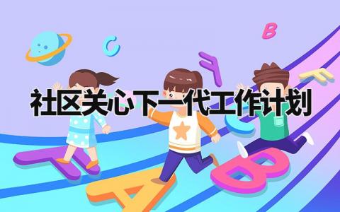社区关心下一代工作计划怎么写 社区关心下一代工作计划方案