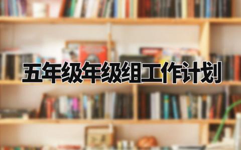 五年级年级组工作计划范文 五年级教研组工作开展计划模板