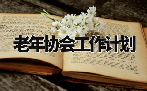 老年协会工作计划 老年协会工作规划和目标 (4篇)