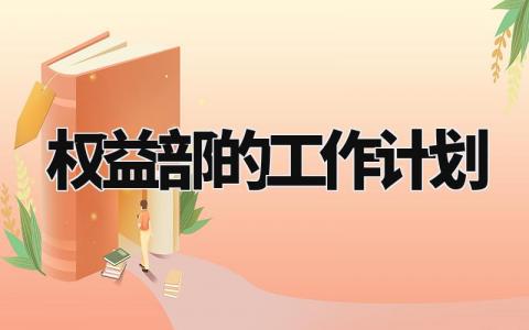 权益部的工作计划精选范文 权益部工作开展计划模板