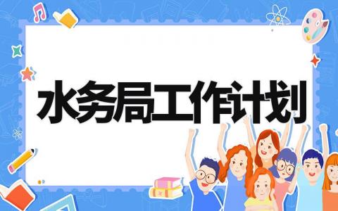 水务局工作计划范文汇总 水务局工作开展方案模板大全