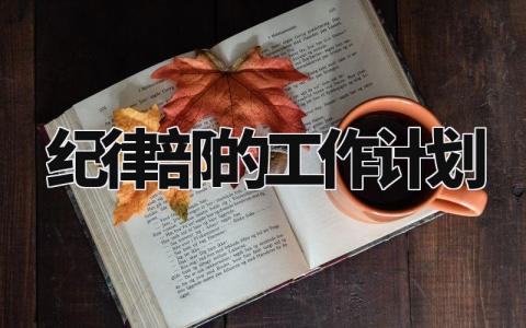 纪律部的工作计划 纪律部的工作设想和目标 (3篇)