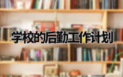 学校的后勤工作计划 学校后勤工作思路工作重点 (9篇)