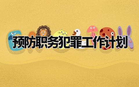 预防职务犯罪工作计划模板 预防职务犯罪工作总结和计划