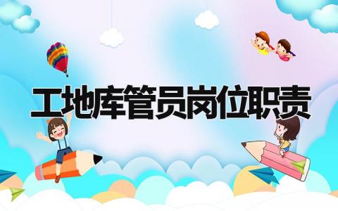 工地库管员岗位职责 工地仓管员的主要工作内容 (4篇)