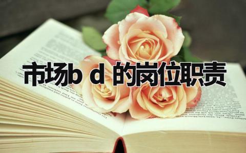 市场bd的岗位职责精选范文 市场人员岗位工作内容要求汇总