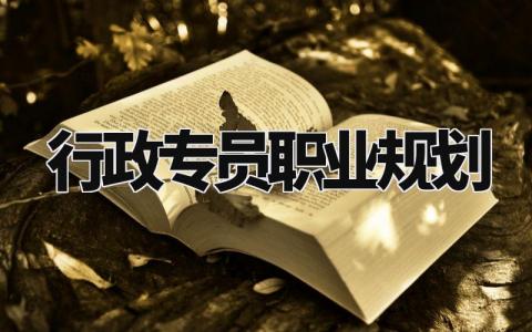 行政专员职业规划范文 行政人员职业发展规划书模板