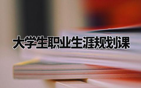 大学生职业生涯规划课范文 大学生职业生涯规划课程感悟