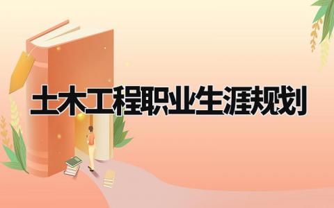 土木工程职业生涯规划范文 土木工程职业发展规划报告模板