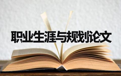 职业生涯与规划论文范文 职业生涯规划报告汇总