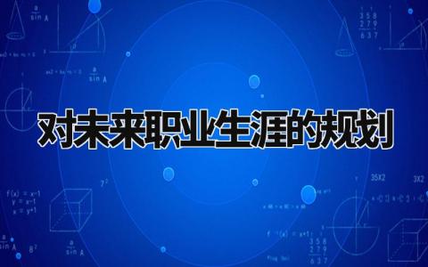 对未来职业生涯的规划怎么写 对未来职业生涯的规划范文