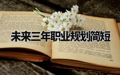 未来三年职业规划简短 未来三年职业规划简短 (3篇)