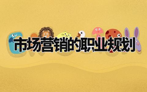 市场营销的职业规划 有关市场营销专业的职业规划模板范文 (9篇)