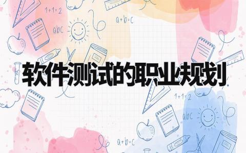 软件测试的职业规划 软件测试未来规划怎么写 (3篇)