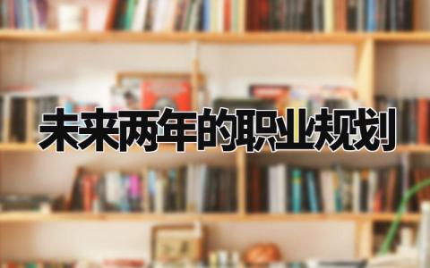 未来两年的职业规划范文 个人未来职业发展规划书模板