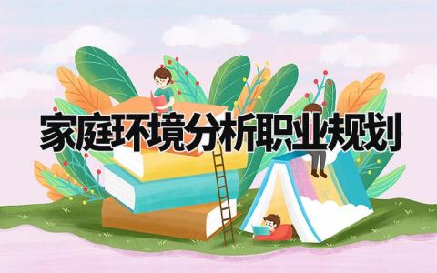家庭环境分析职业规划范文 家庭环境怎么写职业生涯规划