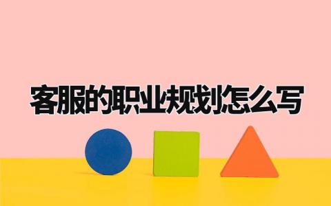 客服的职业规划怎么写模板 客服的职业规划怎么写简短