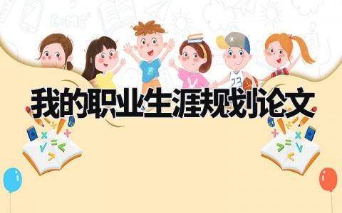 我的职业生涯规划论文模板 我的职业生涯规划论文1500字