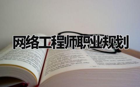 网络工程师职业规划范文模板 网络工程师职业规划与目标