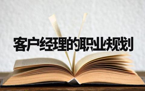 客户经理的职业规划有哪些 客户经理的职业规划是什么