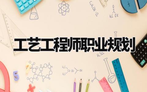 工艺工程师职业规划怎么写 工艺工程师职业规划与目标