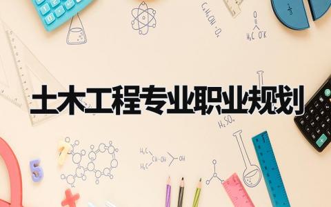 土木工程专业职业规划与目标 土木工程专业职业规划书通用