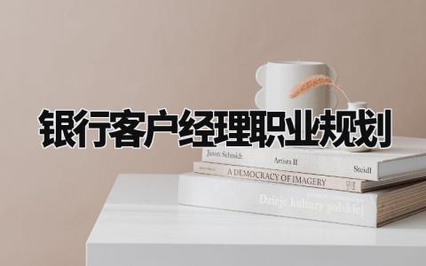 银行客户经理职业规划怎么写 银行客户经理职业规划及发展方向