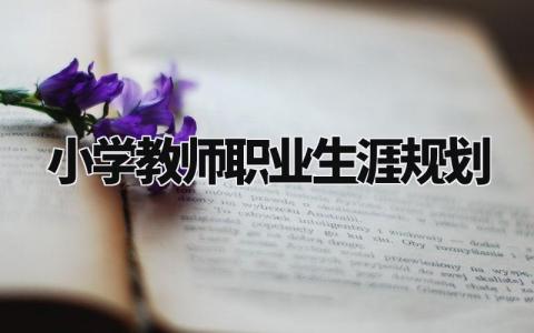 小学教师职业生涯规划怎么写 小学教师职业生涯规划与目标