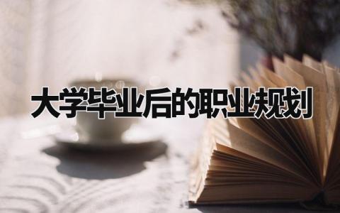 大学毕业后的职业规划是什么 大学毕业职业规划怎么写