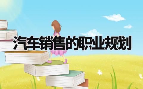 汽车销售的职业规划怎么写 汽车销售职业规划简短