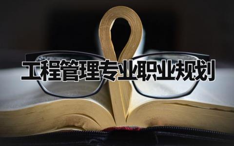 工程管理专业职业规划与目标 工程管理专业职业规划怎么写
