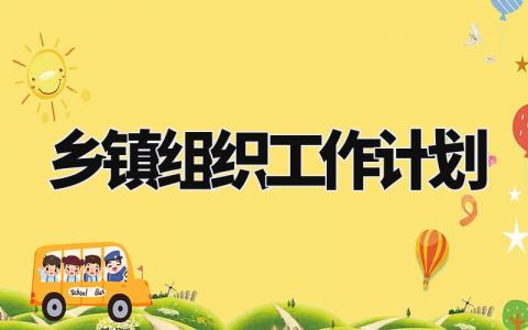 乡镇组织工作计划怎么写 有关乡镇组织的工作计划