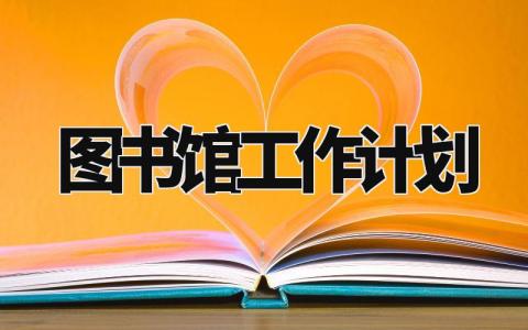 2024图书馆工作计划怎么写 关于图书馆的工作计划精选