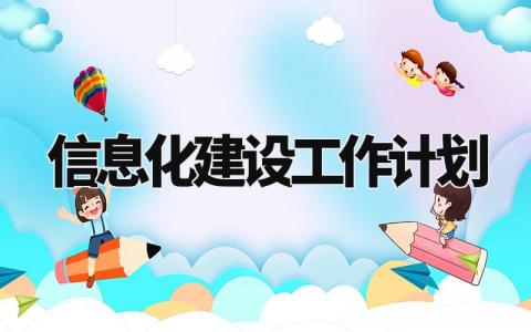 信息化建设工作计划范文精选 信息化建设工作的计划怎么写