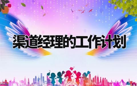 渠道经理的工作计划怎么写 渠道经理工作总结及计划