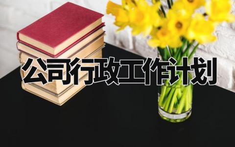 公司行政工作计划范文模板 公司行政岗位的计划书怎么写