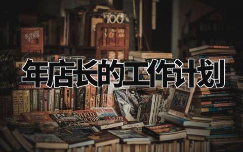 2024年店长的工作计划最新 2024店长工作计划怎么写