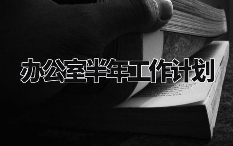 办公室半年工作计划怎么写 办公室半年工作汇报范文