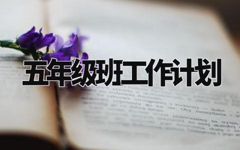 五年级班工作计划内容有哪些 五年级班级工作计划范文精选