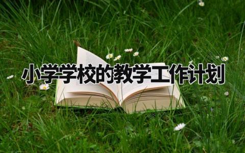 小学学校的教学工作计划怎么写 小学学校教学工作计划2024最新