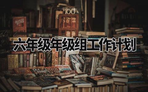 六年级年级组工作计划怎么写 2024年六年级组工作计划范本