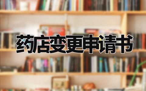 药店变更申请书怎么写 药店变更申请范文大全