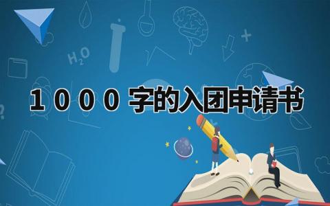 1000字的入团申请书怎么写 入团申请书1000字范文大全