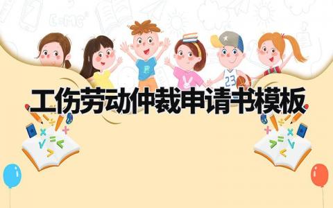 工伤劳动仲裁申请书模板简短 工伤劳动仲裁的申请书模板