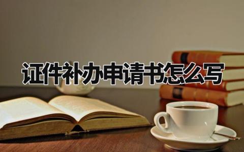 证件补办申请书怎么写范本 证件补发申请参考大全