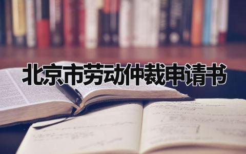 北京市劳动仲裁申请书怎么写 北京市劳动仲裁申请范文模板