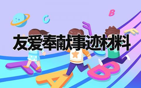 友爱奉献事迹材料怎么写 友爱奉献主题事迹材料100字